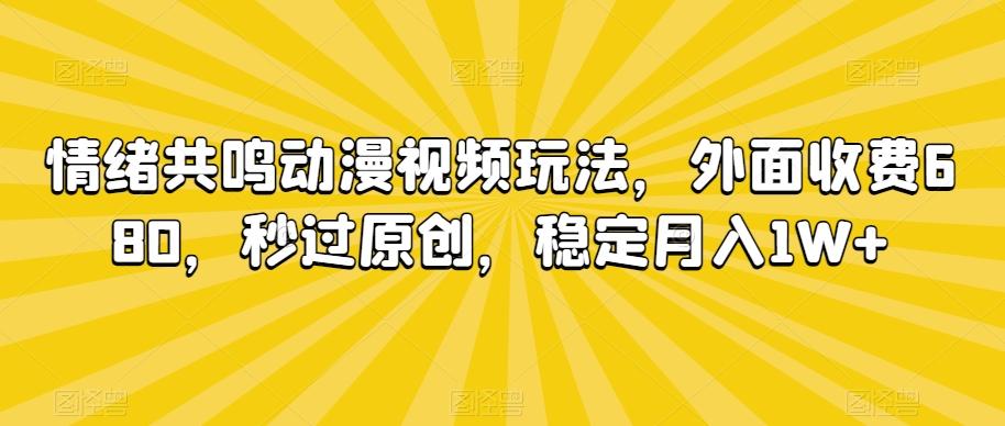 情绪共鸣动漫视频玩法，外面收费680，秒过原创，稳定月入1W+【揭秘】-179创客网