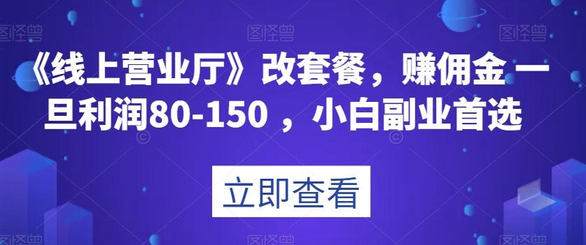 《线上营业厅》改套餐，赚佣金一旦利润80-150，小白副业首选【揭秘】-179创客网