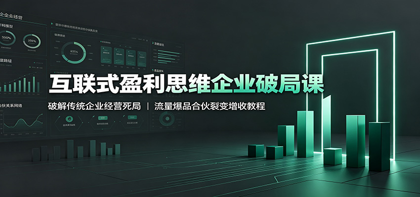 互联式盈利思维企业破局课：破解传统企业经营死局，流量爆品合伙裂变增收教程-179创客网