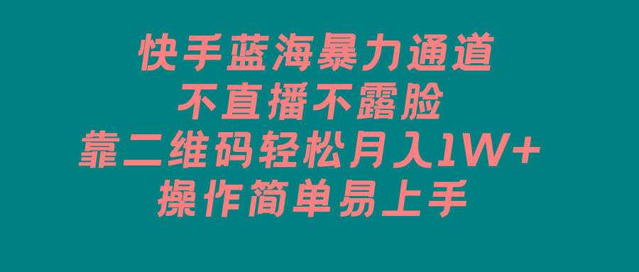 快手蓝海暴力通道，不直播不露脸，靠二维码轻松月入1W+，操作简单易上手-179创客网