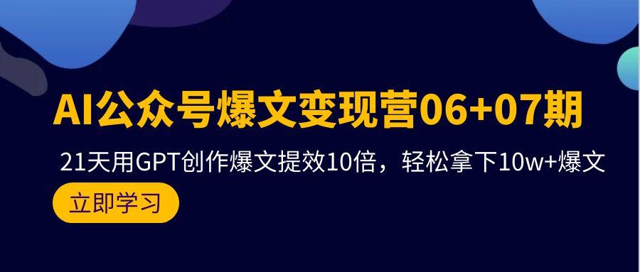 (9839期)AI公众号爆文变现营06+07期，21天用GPT创作爆文提效10倍，轻松拿下10w+爆文-179创客网