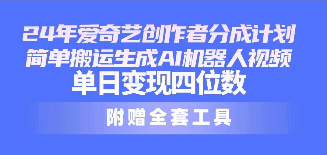 24最新爱奇艺创作者分成计划，简单搬运生成AI机器人视频，单日变现四位数-179创客网