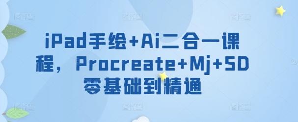 iPad手绘+Ai二合一课程，​Procreate+Mj+SD零基础到精通-179创客网