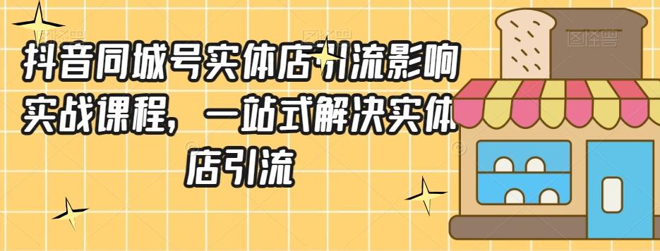 抖音同城号实体店引流营销实战课程，一站式解决实体店引流-179创客网