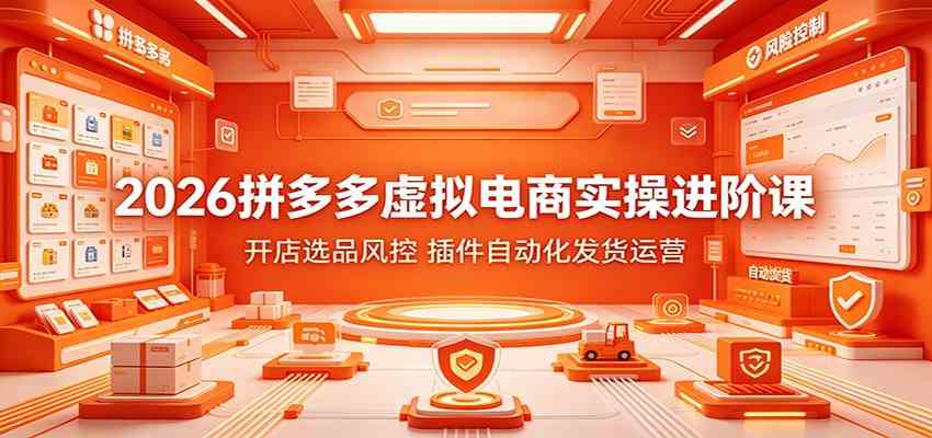 2026拼多多虚拟电商实操进阶课：开店选品风控，插件自动化发货运营-179创客网