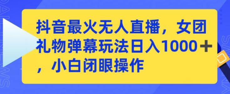 抖音最火无人直播，女团礼物弹幕玩法，日赚一千＋，小白闭眼操作【揭秘】-179创客网