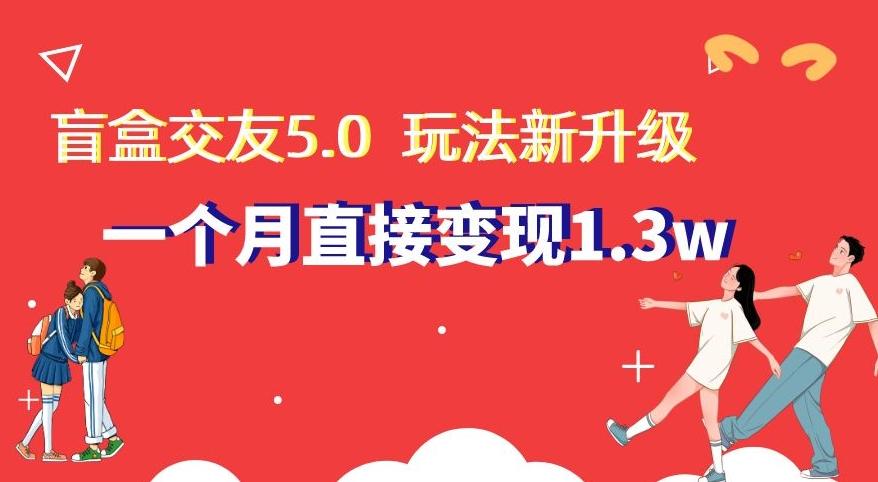 盲盒交友5.0，玩法全新升级，一个月直接变现1.3W，新手小白轻松上手【揭秘】-179创客网