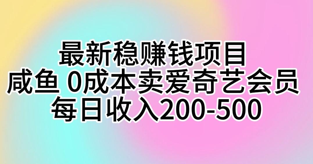 最新稳赚钱项目 咸鱼 0成本卖爱奇艺会员 每日收入200-500-179创客网