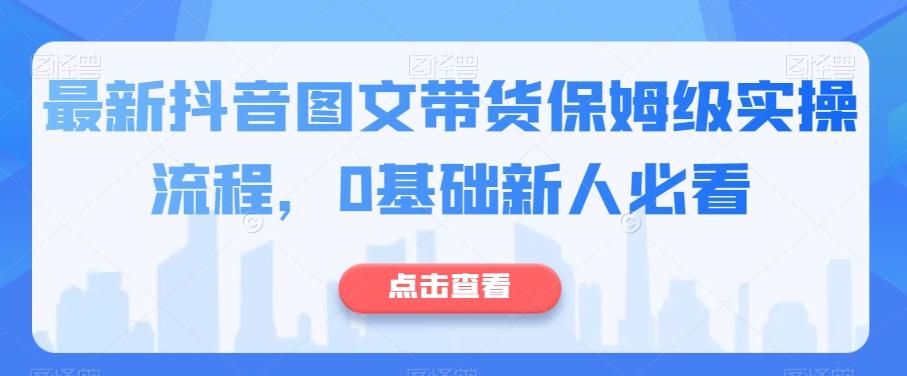 最新抖音图文带货保姆级实操流程，0基础新人必看-179创客网