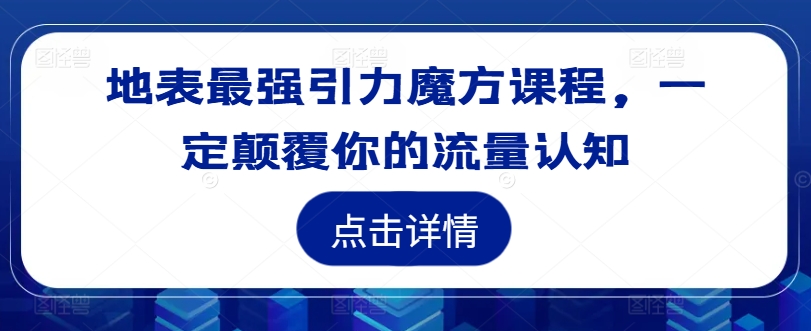 地表最强引力魔方课程，一定颠覆你的流量认知-179创客网