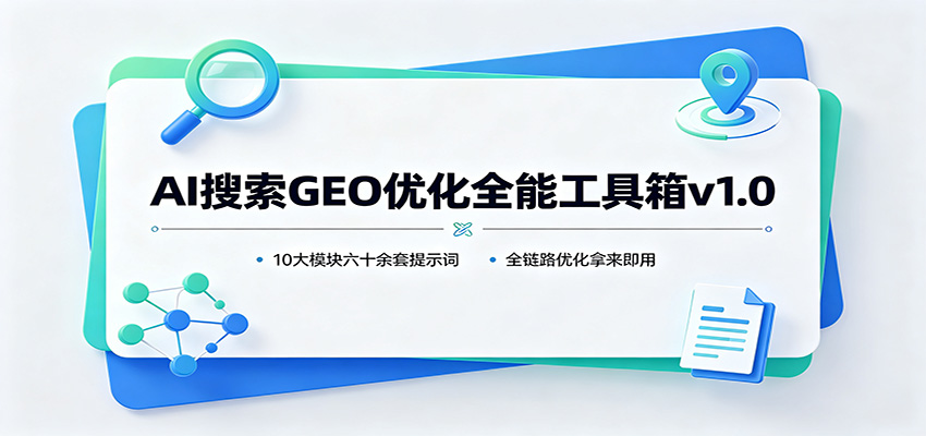 AI搜索GEO优化全能工具箱v1.0：10大模块六十余套提示词，全链路优化拿来即用-179创客网
