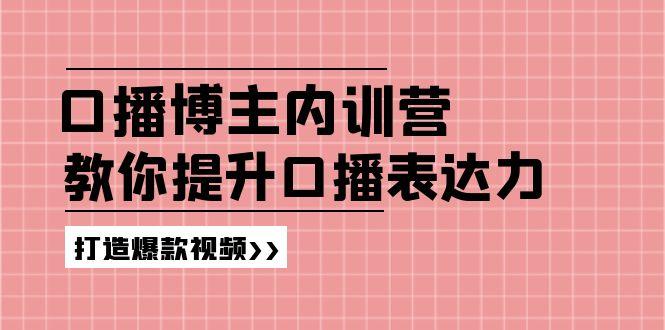 高级口播博主内训营：百万粉丝博主教你提升口播表达力，打造爆款视频-179创客网