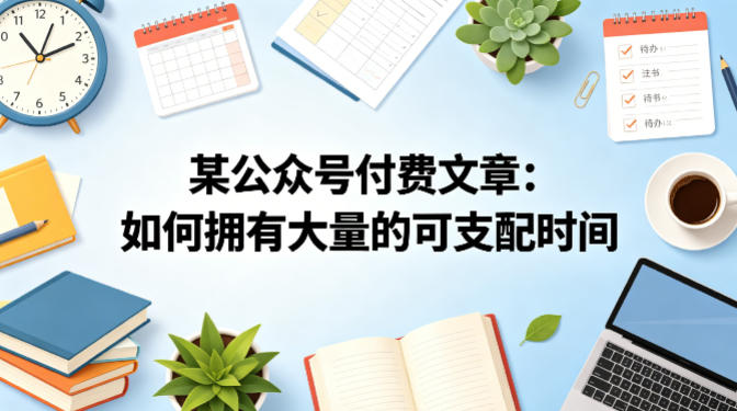 某公众号付费文章：如何拥有大量的可支配时间？-179创客网