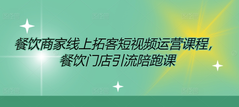 餐饮商家线上拓客短视频运营课程，餐饮门店引流陪跑课-179创客网