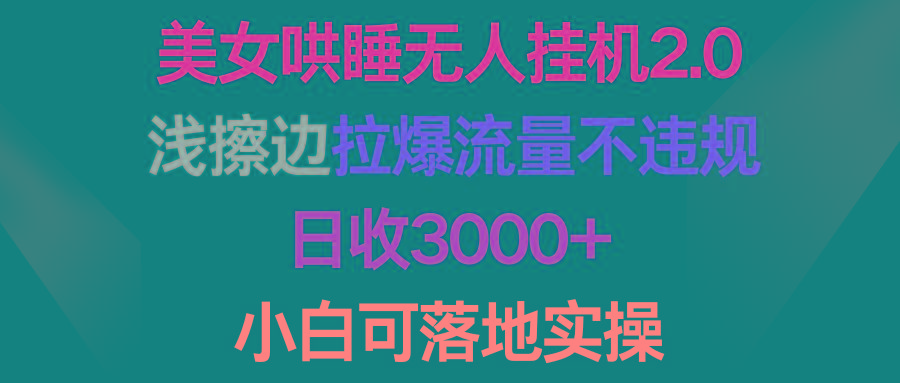 (9905期)美女哄睡无人挂机2.0，浅擦边拉爆流量不违规，日收3000+，小白可落地实操-179创客网