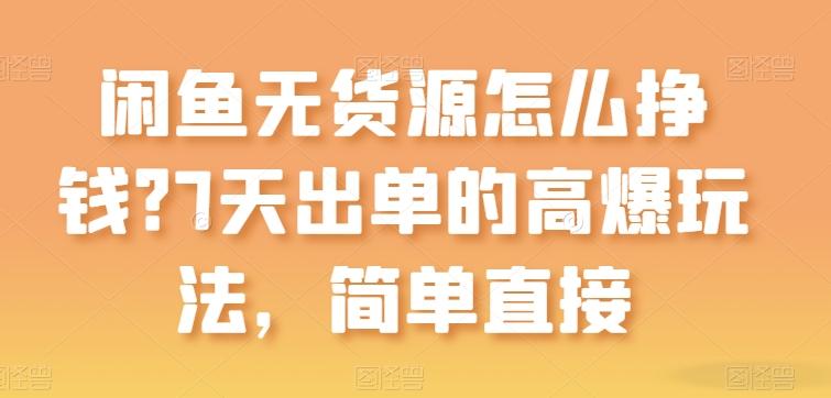 闲鱼无货源怎么挣钱？7天出单的高爆玩法，简单直接【揭秘】-179创客网