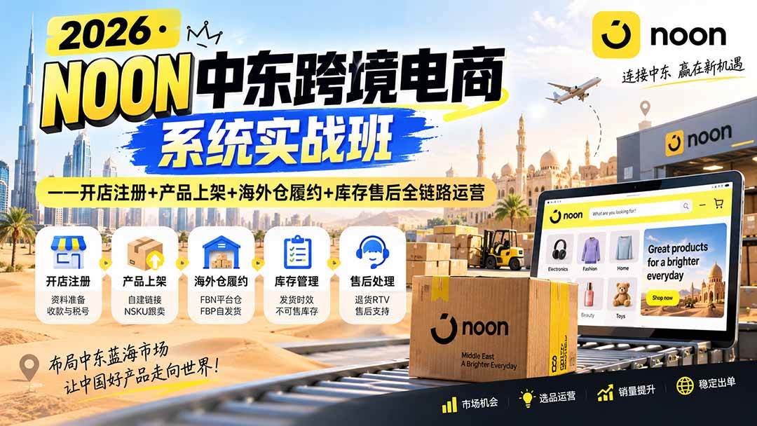 （20274期）2026·NOON中东跨境电商系统实战班——开店注册+产品上架+海外仓履约+库存售后全链路运营-179创客网