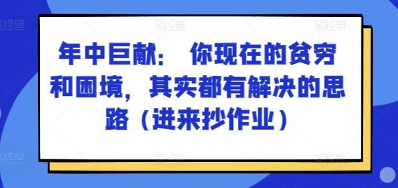 某付费文章：年中巨献： 你现在的贫穷和困境，其实都有解决的思路 (进来抄作业)-179创客网