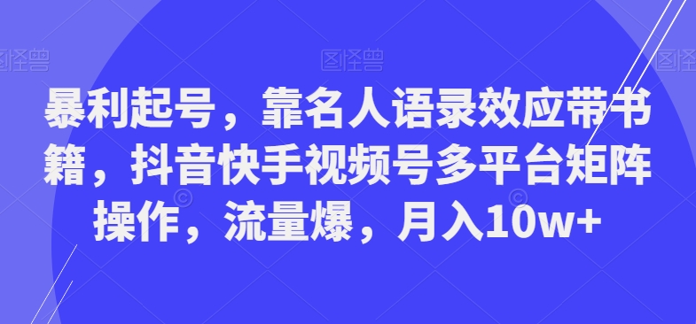 暴利起号，靠名人语录效应带书籍，抖音快手视频号多平台矩阵操作，流量爆，月入10w+-179创客网