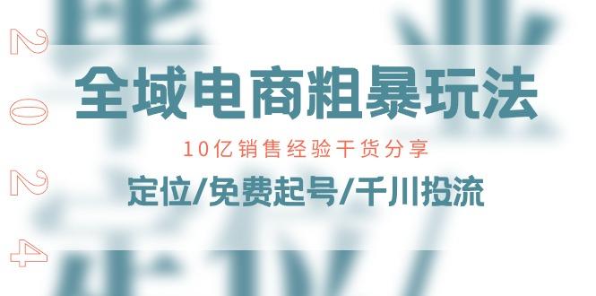 全域电商-粗暴玩法课：10亿销售经验干货分享！定位/免费起号/千川投流-179创客网